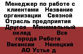 Менеджер по работе с клиентами › Название организации ­ Связной › Отрасль предприятия ­ Другое › Минимальный оклад ­ 25 500 - Все города Работа » Вакансии   . Ненецкий АО,Устье д.